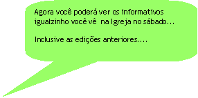 Texto explicativo retangular com cantos arredondados: Agora você poderá ver os informativos igualzinho você vê na Igreja no sábado...
Inclusive as edições anteriores....